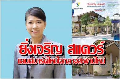 ตลาดยิ่งเจริญ เตรียมคิกออฟ “ยิ่งเจริญ สแควร์” แลนด์มาร์คใหม่ใจกลางสะพานใหม่