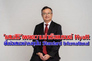 “แสนสิริ” เผยความสำเร็จแบรนด์ Hyatt ระดับโลกยื่นข้อเสนอเข้าลงทุนใน Standard International คาดปิดดีลปลายปี 67